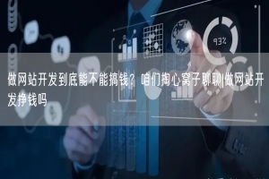 做网站开发到底能不能搞钱？咱们掏心窝子聊聊|做网站开发挣钱吗