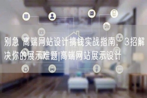 别急 高端网站设计搞钱实战指南，3招解决你的展示难题|高端网站展示设计
